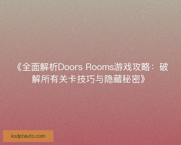 《全面解析Doors Rooms游戏攻略：破解所有关卡技巧与隐藏秘密》
