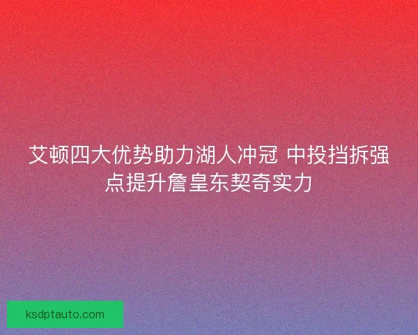 艾顿四大优势助力湖人冲冠 中投挡拆强点提升詹皇东契奇实力 艾顿四大优势助力湖人冲冠 中投挡拆强点提升詹皇东契奇实力