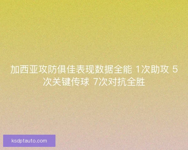 加西亚攻防俱佳表现数据全能 1次助攻 5次关键传球 7次对抗全胜