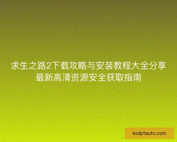 求生之路2下载攻略与安装教程大全分享最新高清资源安全获取指南