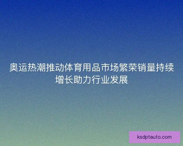 奥运热潮推动体育用品市场繁荣销量持续增长助力行业发展
