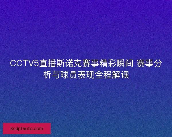 CCTV5直播斯诺克赛事精彩瞬间 赛事分析与球员表现全程解读